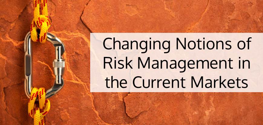 Changing Notions of Risk Management in the Current Markets