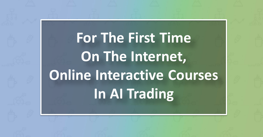 For The First Time On The Internet, Online Interactive Courses In AI Trading