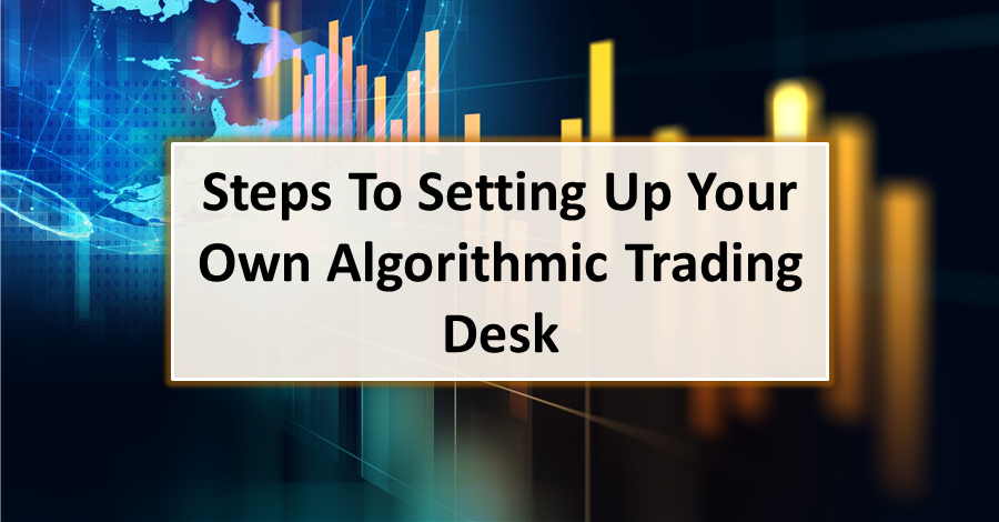 Steps To Setting Up Your Own Algorithmic Trading Desk